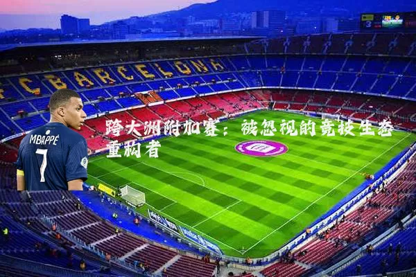 跨大洲附加赛：被忽视的竞技生态重构者