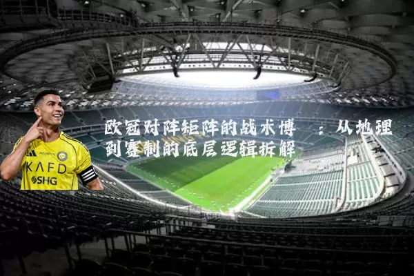 欧冠对阵矩阵的战术博弈:从地理到赛制的底层逻辑拆解