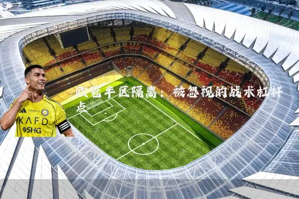 欧冠半区隔离:被忽视的战术杠杆点