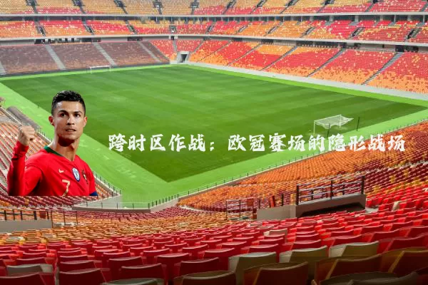 跨时区作战：欧冠赛场的隐形战场