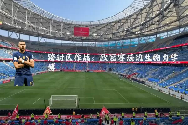 跨时区作战:欧冠赛场的生物力学博弈