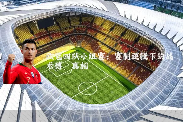 欧冠四队小组赛：赛制逻辑下的战术博弈真相