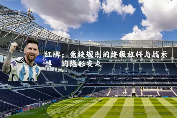 红牌:竞技规则的终极杠杆与战术博弈的隐形支点