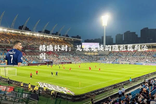 精确补时：足球竞技的隐形裁判法则