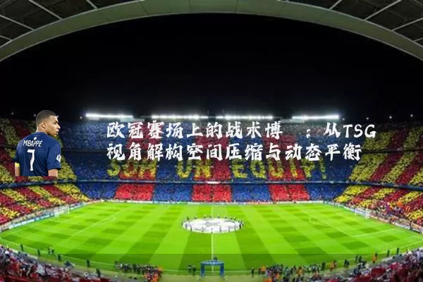 欧冠赛场上的战术博弈:从TSG视角解构空间压缩与动态平衡