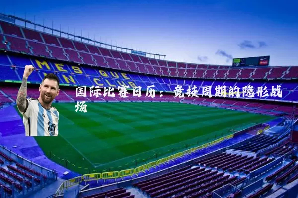 国际比赛日历：竞技周期的隐形战场