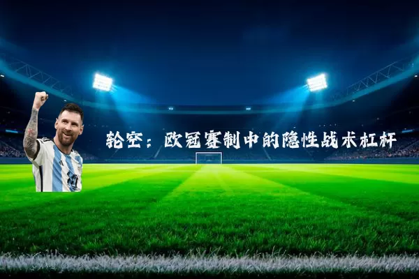 轮空：欧冠赛制中的隐性战术杠杆