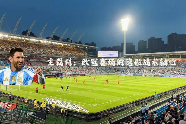 主裁判:欧冠赛场的隐形战术轴心