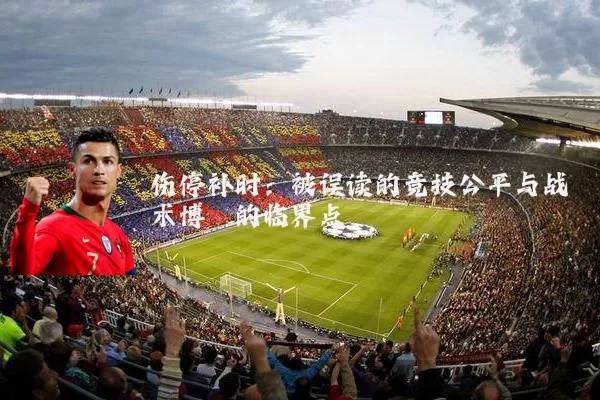 伤停补时：被误读的竞技公平与战术博弈的临界点