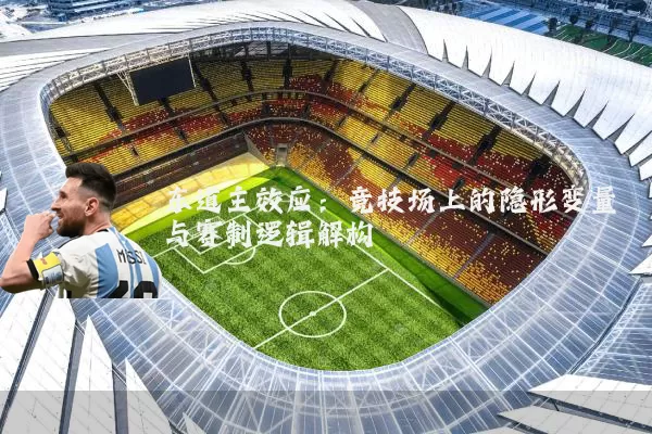 东道主效应:竞技场上的隐形变量与赛制逻辑解构