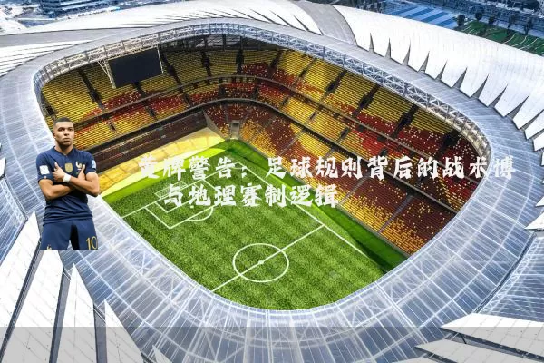 黄牌警告:足球规则背后的战术博弈与地理赛制逻辑