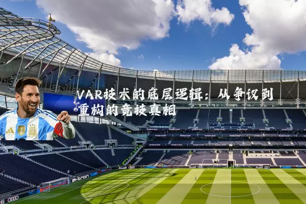 VAR技术的底层逻辑:从争议到重构的竞技真相