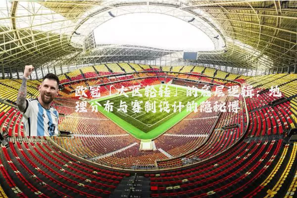 欧冠「大区轮转」的底层逻辑：地理分布与赛制设计的隐秘博弈